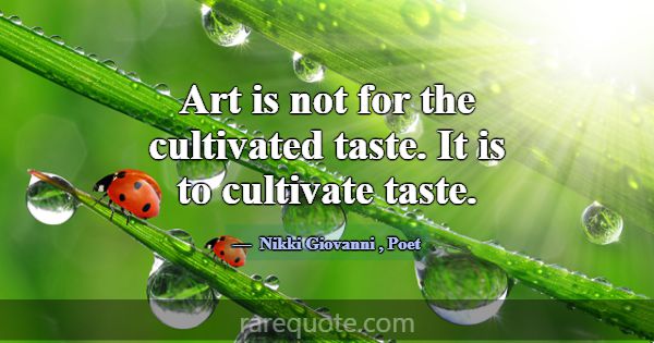 Art is not for the cultivated taste. It is to cult... -Nikki Giovanni