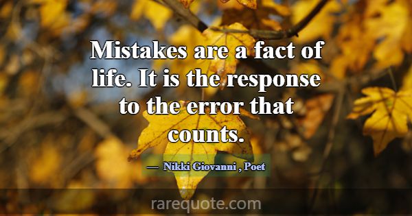 Mistakes are a fact of life. It is the response to... -Nikki Giovanni