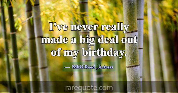 I've never really made a big deal out of my birthd... -Nikki Reed