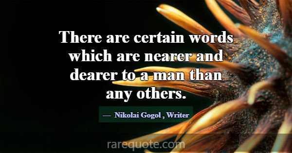 There are certain words which are nearer and deare... -Nikolai Gogol