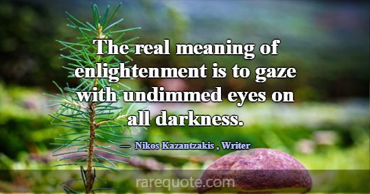 The real meaning of enlightenment is to gaze with ... -Nikos Kazantzakis