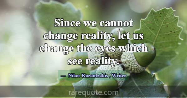 Since we cannot change reality, let us change the ... -Nikos Kazantzakis