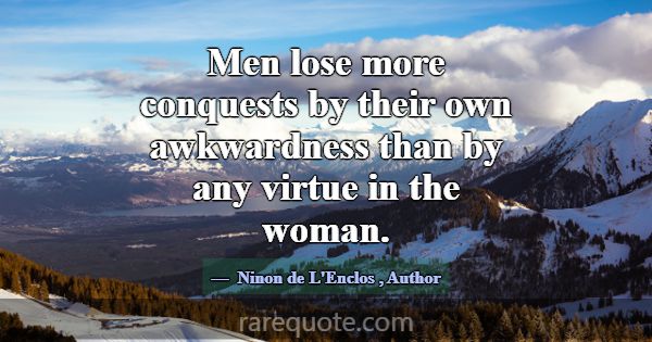 Men lose more conquests by their own awkwardness t... -Ninon de L\'Enclos