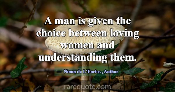 A man is given the choice between loving women and... -Ninon de L\'Enclos