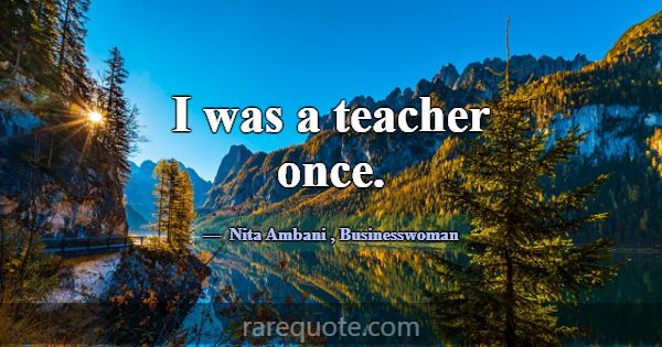 I was a teacher once.... -Nita Ambani