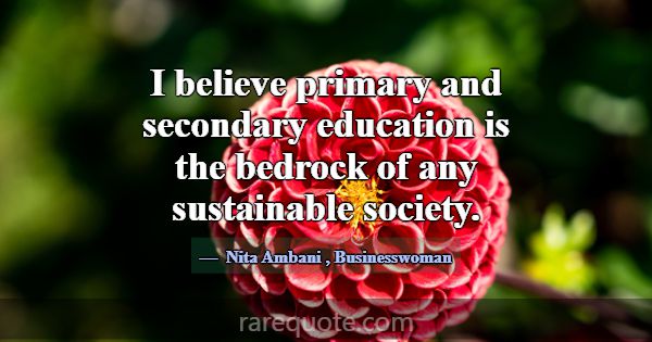 I believe primary and secondary education is the b... -Nita Ambani