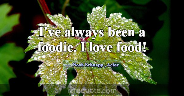 I've always been a foodie. I love food!... -Noah Schnapp