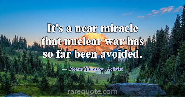 It's a near miracle that nuclear war has so far be... -Noam Chomsky