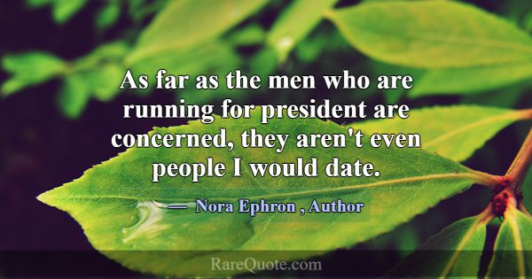 As far as the men who are running for president ar... -Nora Ephron