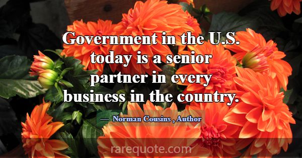 Government in the U.S. today is a senior partner i... -Norman Cousins