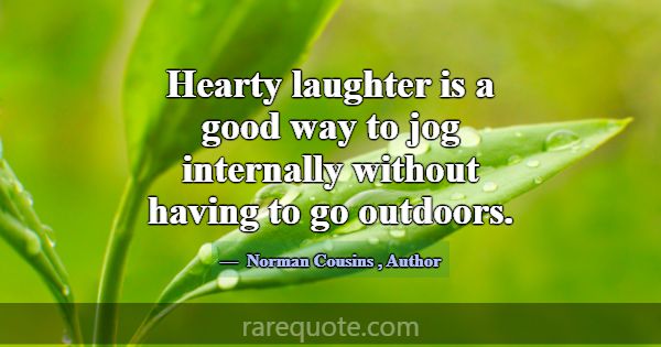 Hearty laughter is a good way to jog internally wi... -Norman Cousins
