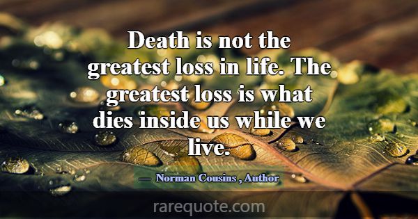 Death is not the greatest loss in life. The greate... -Norman Cousins