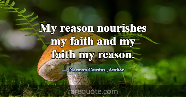 My reason nourishes my faith and my faith my reaso... -Norman Cousins