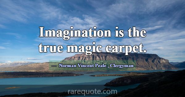 Imagination is the true magic carpet.... -Norman Vincent Peale