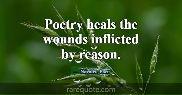 Poetry heals the wounds inflicted by reason.... -Novalis