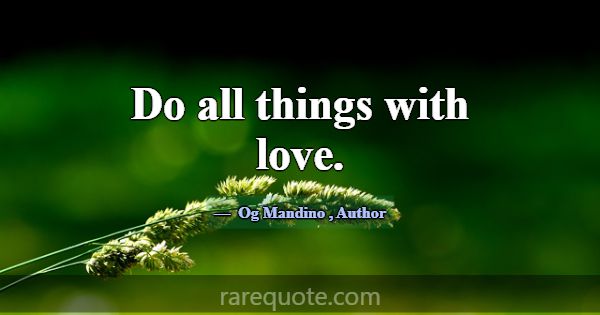 Do all things with love.... -Og Mandino