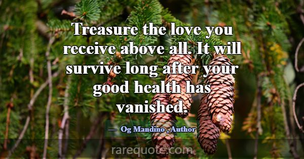 Treasure the love you receive above all. It will s... -Og Mandino