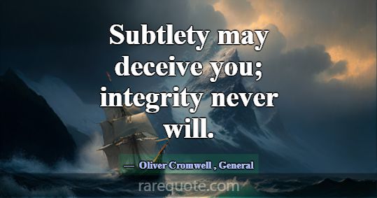 Subtlety may deceive you; integrity never will.... -Oliver Cromwell