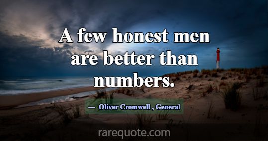 A few honest men are better than numbers.... -Oliver Cromwell