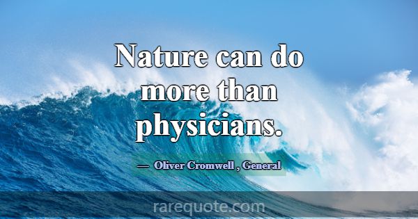 Nature can do more than physicians.... -Oliver Cromwell