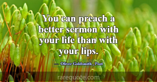 You can preach a better sermon with your life than... -Oliver Goldsmith