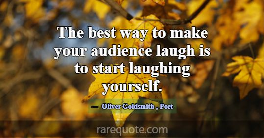 The best way to make your audience laugh is to sta... -Oliver Goldsmith