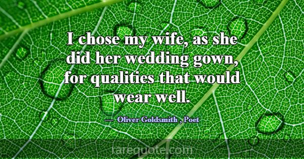 I chose my wife, as she did her wedding gown, for ... -Oliver Goldsmith