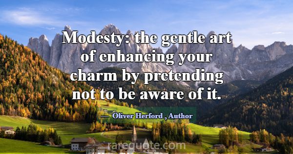Modesty: the gentle art of enhancing your charm by... -Oliver Herford