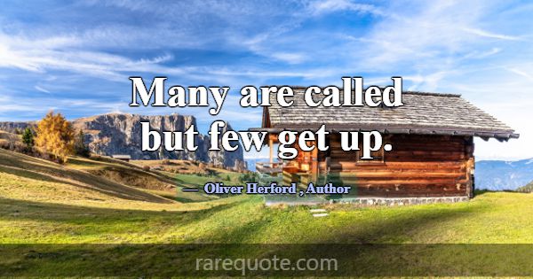 Many are called but few get up.... -Oliver Herford