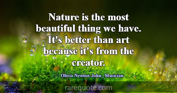 Nature is the most beautiful thing we have. It's b... -Olivia Newton-John