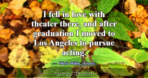 I fell in love with theater there, and after gradu... -Olivia Wilde