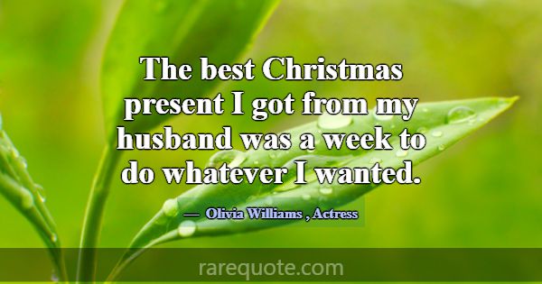 The best Christmas present I got from my husband w... -Olivia Williams
