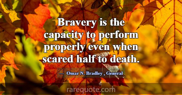 Bravery is the capacity to perform properly even w... -Omar N. Bradley