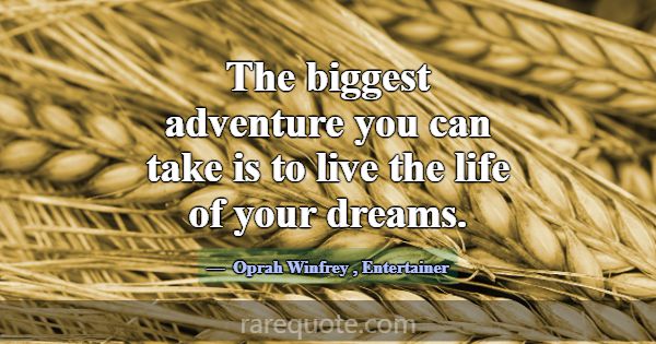The biggest adventure you can take is to live the ... -Oprah Winfrey