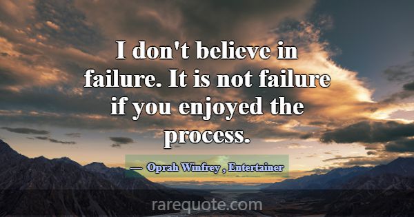 I don't believe in failure. It is not failure if y... -Oprah Winfrey