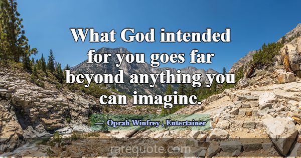 What God intended for you goes far beyond anything... -Oprah Winfrey
