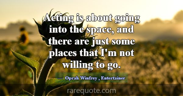 Acting is about going into the space, and there ar... -Oprah Winfrey