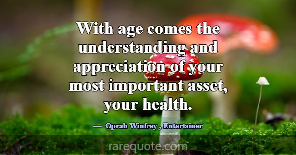 With age comes the understanding and appreciation ... -Oprah Winfrey