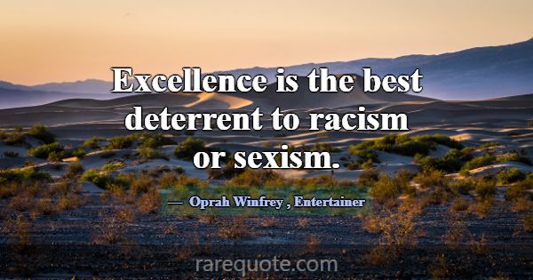 Excellence is the best deterrent to racism or sexi... -Oprah Winfrey