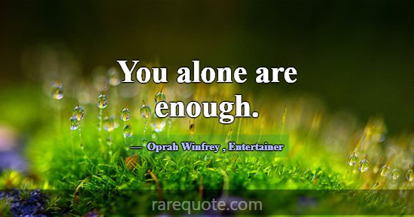 You alone are enough.... -Oprah Winfrey