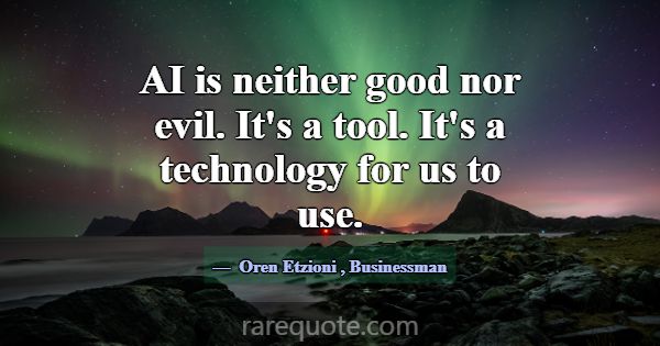 AI is neither good nor evil. It's a tool. It's a t... -Oren Etzioni