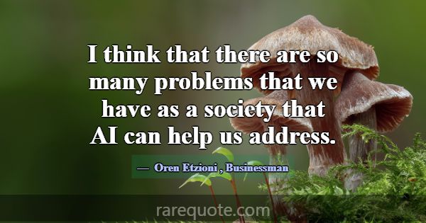 I think that there are so many problems that we ha... -Oren Etzioni