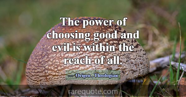 The power of choosing good and evil is within the ... -Origen