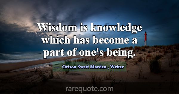 Wisdom is knowledge which has become a part of one... -Orison Swett Marden