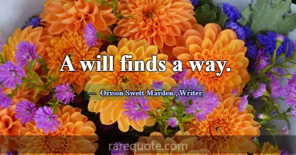 A will finds a way.... -Orison Swett Marden