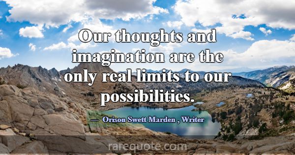 Our thoughts and imagination are the only real lim... -Orison Swett Marden