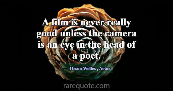 A film is never really good unless the camera is a... -Orson Welles