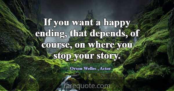 If you want a happy ending, that depends, of cours... -Orson Welles