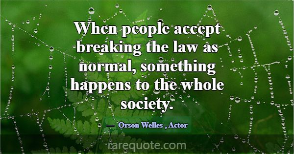 When people accept breaking the law as normal, som... -Orson Welles