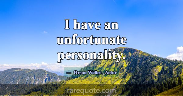 I have an unfortunate personality.... -Orson Welles